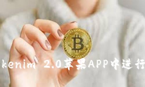 如何在Tokenim 2.0苹果APP中进行操作指南